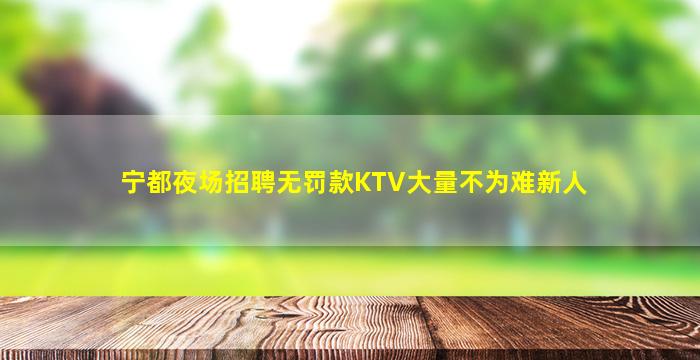 宁都夜场招聘无罚款KTV大量不为难新人